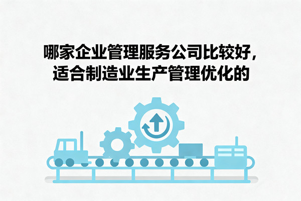 哪家企業(yè)管理服務(wù)公司比較好，適合制造業(yè)生產(chǎn)管理優(yōu)化的