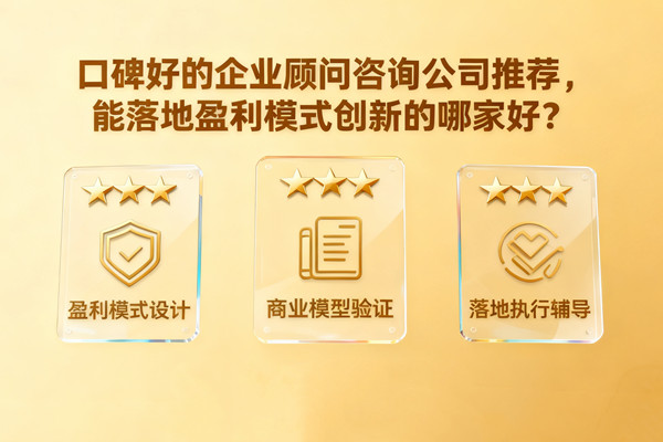 口碑好的企業(yè)顧問(wèn)咨詢(xún)公司推薦，能落地盈利模式創(chuàng)新的哪家好？